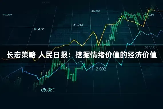 长宏策略 人民日报：挖掘情绪价值的经济价值