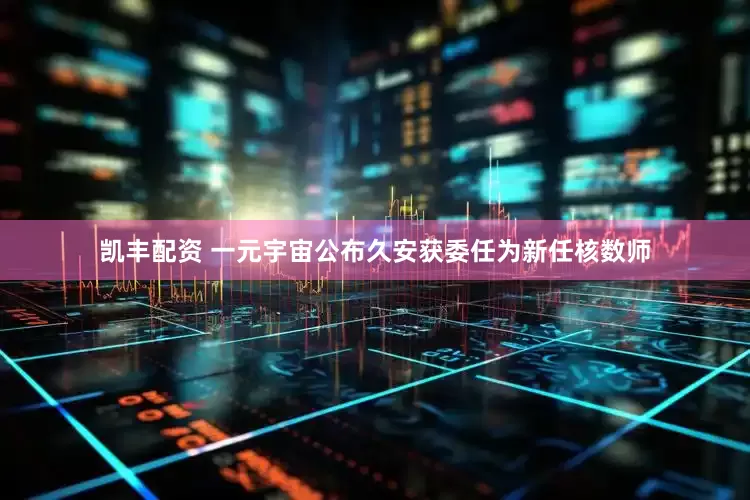 凯丰配资 一元宇宙公布久安获委任为新任核数师