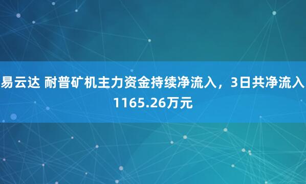 易云达 耐普矿机主力资金持续净流入，3日共净流入1165.26万元