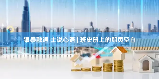 银泰融通 士说心语 | 班史册上的那页空白