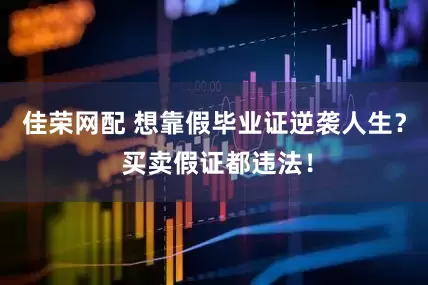 佳荣网配 想靠假毕业证逆袭人生？ 买卖假证都违法！