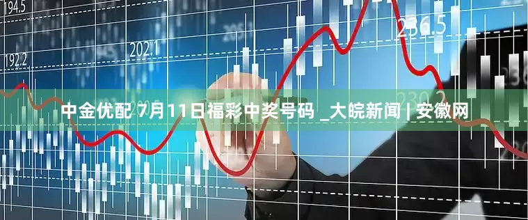 中金优配 7月11日福彩中奖号码 _大皖新闻 | 安徽网