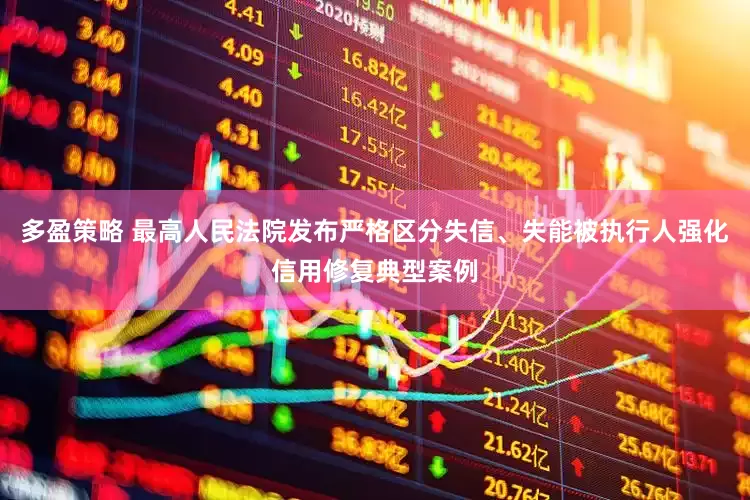 多盈策略 最高人民法院发布严格区分失信、失能被执行人强化信用修复典型案例