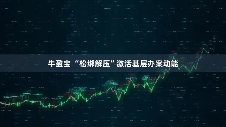 牛盈宝 “松绑解压”激活基层办案动能