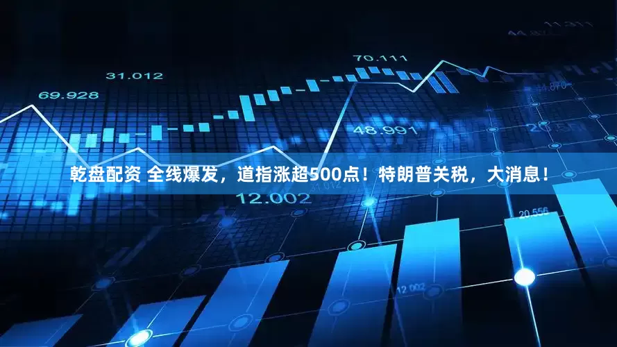 乾盘配资 全线爆发，道指涨超500点！特朗普关税，大消息！
