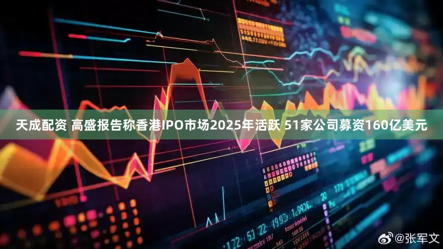 天成配资 高盛报告称香港IPO市场2025年活跃 51家公司募资160亿美元