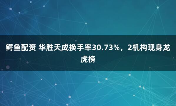 鳄鱼配资 华胜天成换手率30.73%，2机构现身龙虎榜