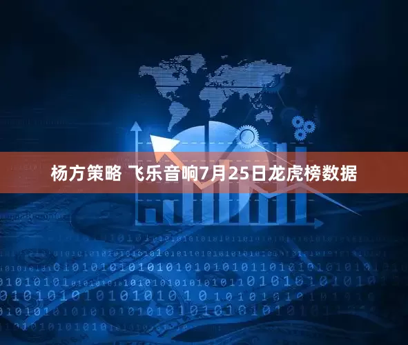 杨方策略 飞乐音响7月25日龙虎榜数据