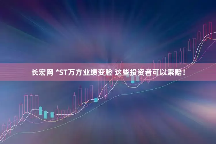 长宏网 *ST万方业绩变脸 这些投资者可以索赔！
