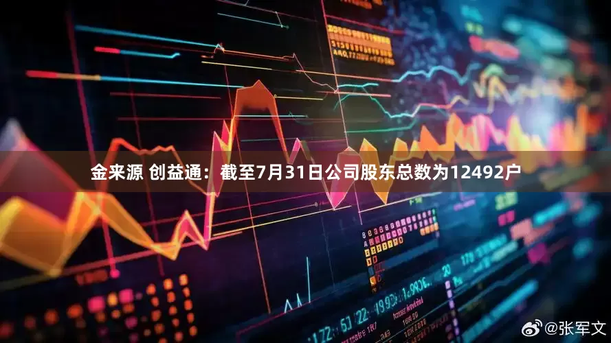 金来源 创益通：截至7月31日公司股东总数为12492户
