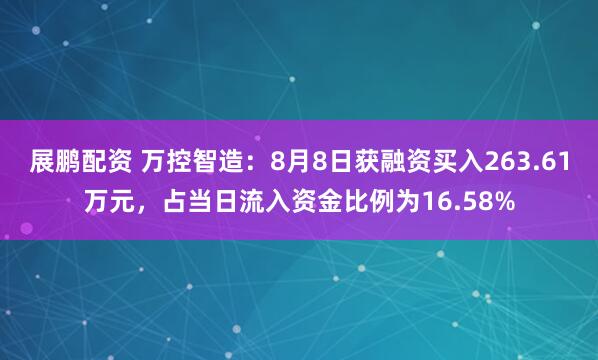 展鹏配资 万控智造：8月8日获融资买入263.61万元，占当日流入资金比例为16.58%