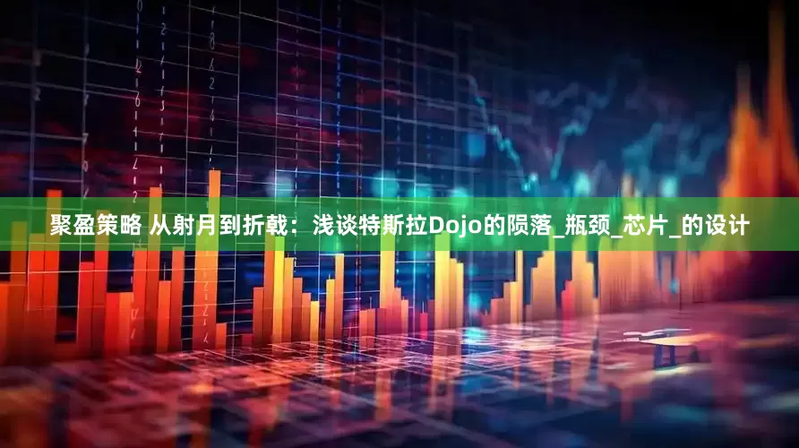 聚盈策略 从射月到折戟：浅谈特斯拉Dojo的陨落_瓶颈_芯片_的设计