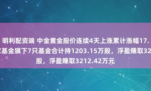 明利配资端 中金黄金股价连续4天上涨累计涨幅17.69%，万家基金旗下7只基金合计持1203.15万股，浮盈赚取3212.42万元