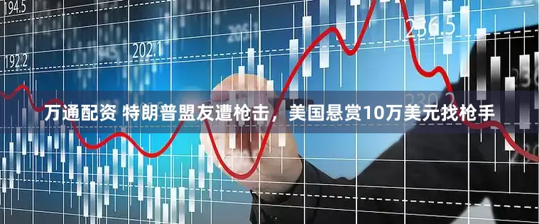 万通配资 特朗普盟友遭枪击，美国悬赏10万美元找枪手