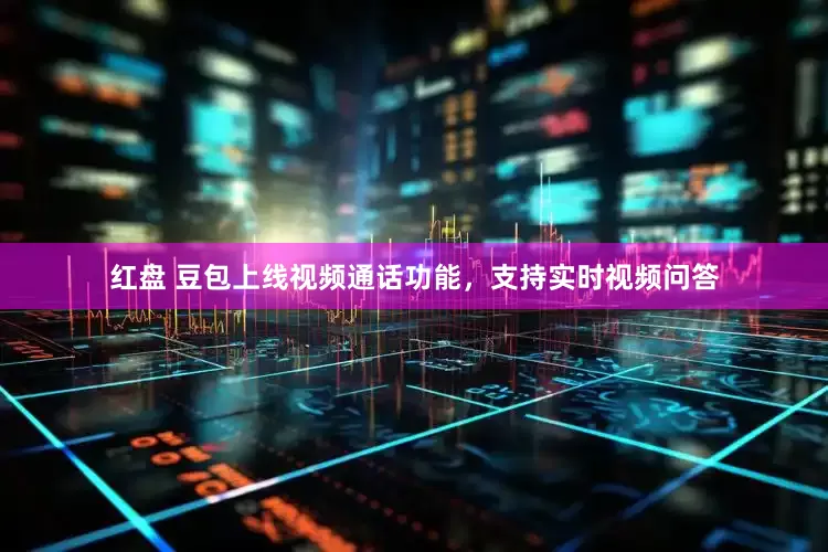 红盘 豆包上线视频通话功能，支持实时视频问答