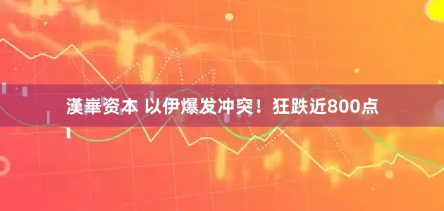 漢崋资本 以伊爆发冲突！狂跌近800点