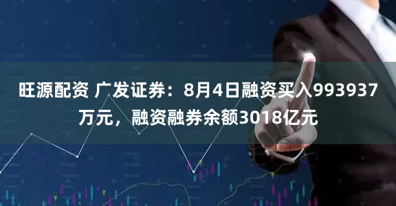 旺源配资 广发证券：8月4日融资买入993937万元，融资融券余额3018亿元