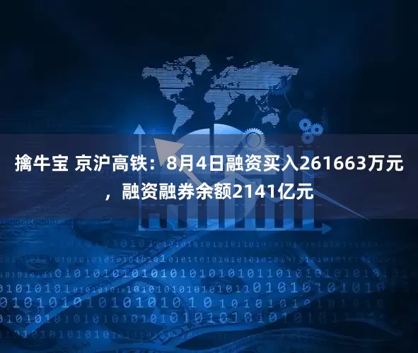 擒牛宝 京沪高铁:8月4日融资买入261663万元,融资融券余额2141亿元
